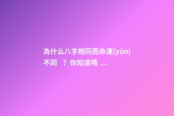 為什么八字相同而命運(yùn)不同？你知道嗎？